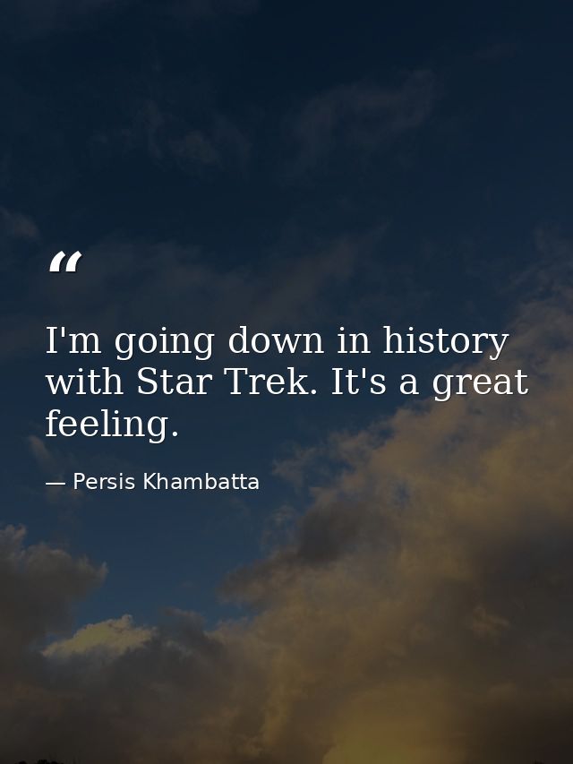 I'm going down in history with Star Trek. It's a great feeling. — Persis Khambatta