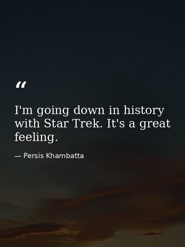 I'm going down in history with Star Trek. It's a great feeling. — Persis Khambatta