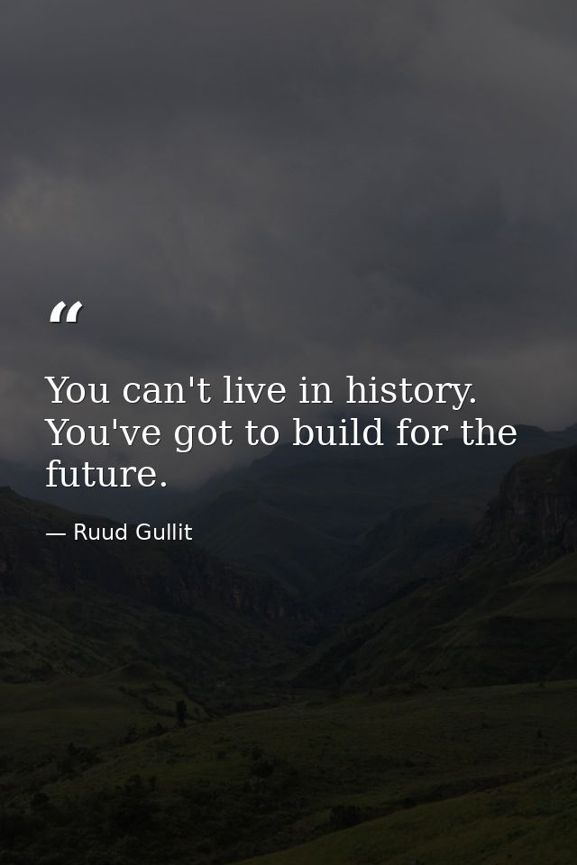 You can't live in history. You've got to build for the future. — Ruud Gullit