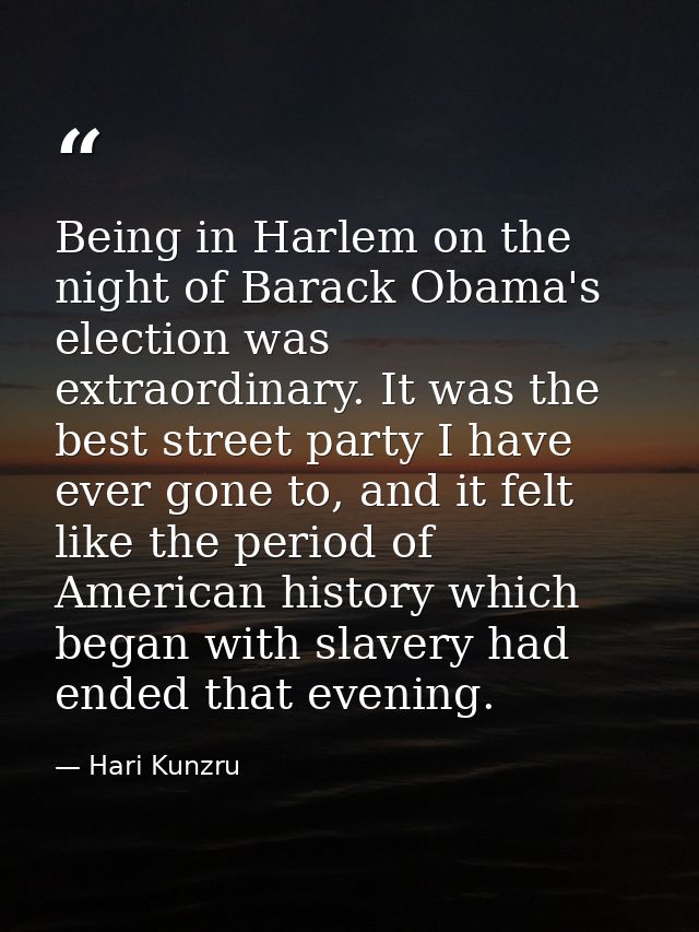 Being in Harlem on the night of Barack Obama's election was extraordinary. It was the best street party I have ever gone — Hari Kunzru
