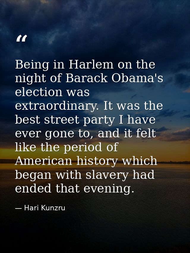 Being in Harlem on the night of Barack Obama's election was extraordinary. It was the best street party I have ever gone — Hari Kunzru