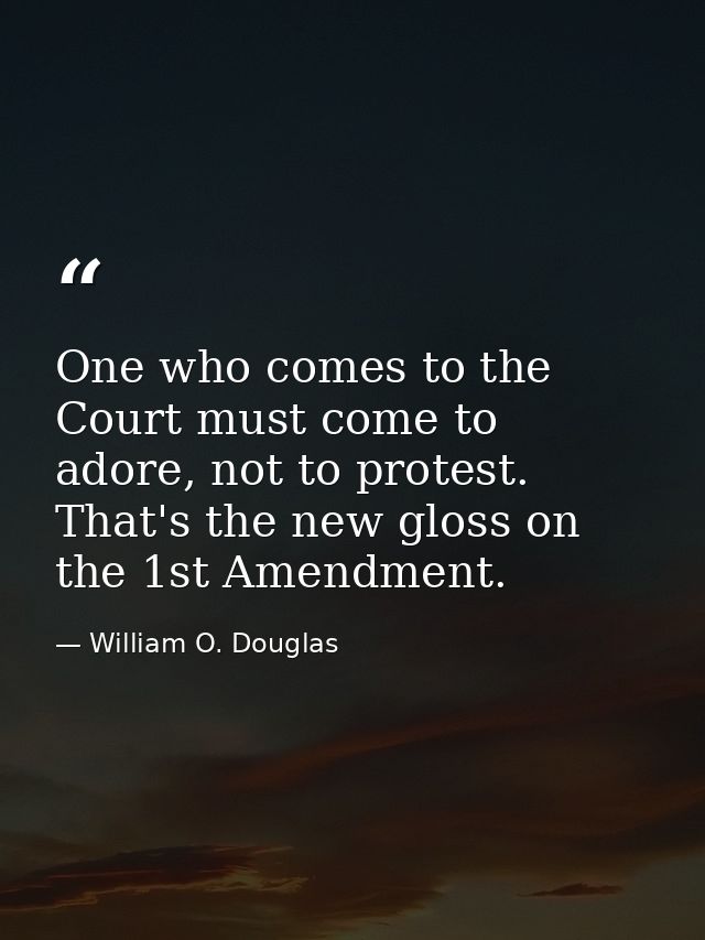 One who comes to the Court must come to adore, not to protest. That's the new gloss on the 1st Amendment. — William O. Douglas