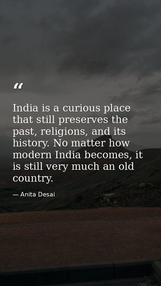 India is a curious place that still preserves the past, religions, and its history. No matter how modern India becomes,  — Anita Desai