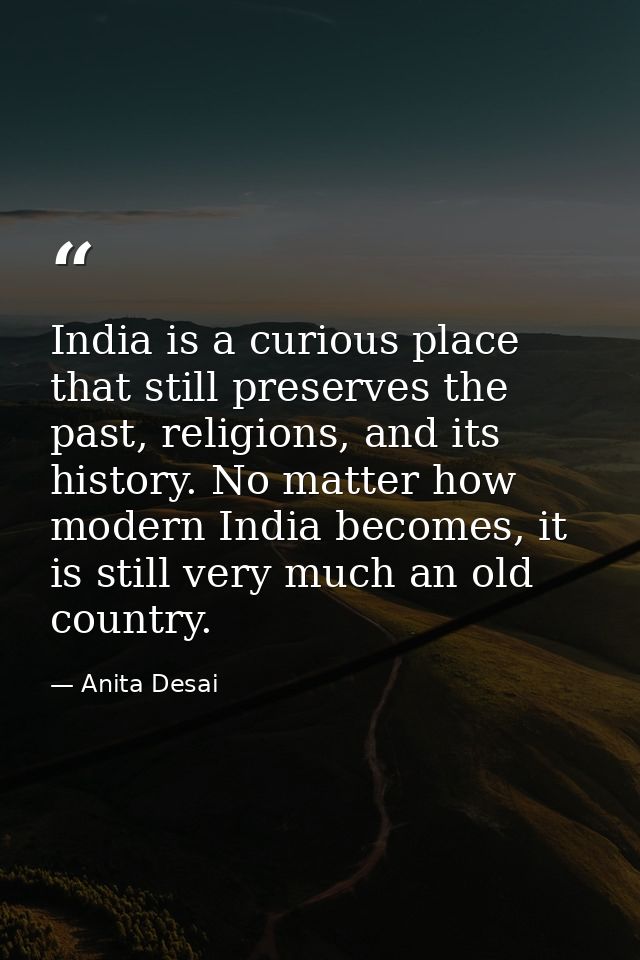 India is a curious place that still preserves the past, religions, and its history. No matter how modern India becomes,  — Anita Desai