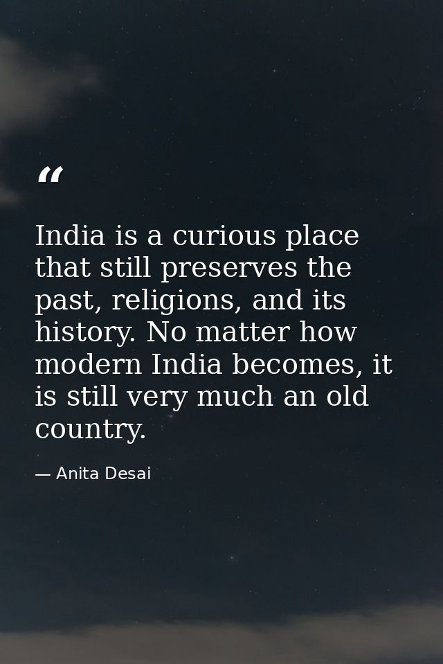 India is a curious place that still preserves the past, religions, and its history. No matter how modern India becomes,  — Anita Desai