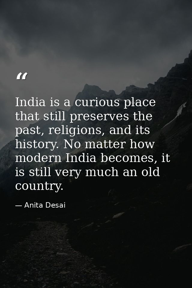 India is a curious place that still preserves the past, religions, and its history. No matter how modern India becomes,  — Anita Desai