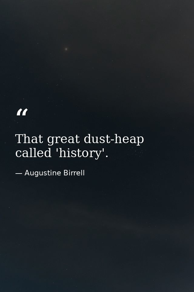 That great dust-heap called 'history'. — Augustine Birrell