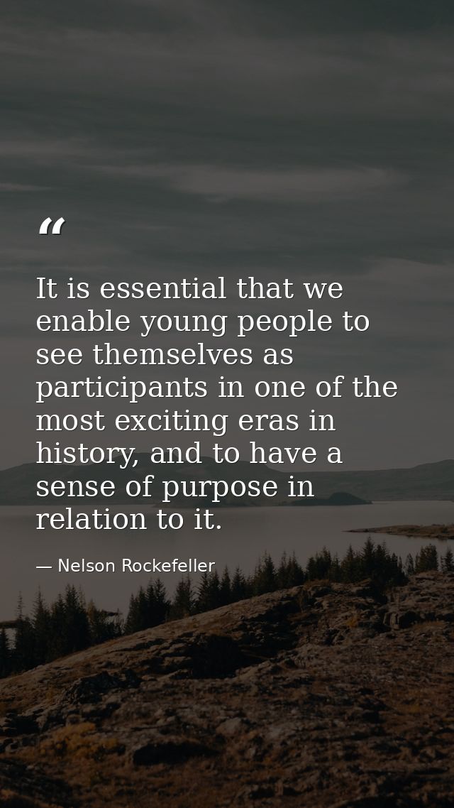 It is essential that we enable young people to see themselves as participants in one of the most exciting eras in histor — Nelson Rockefeller