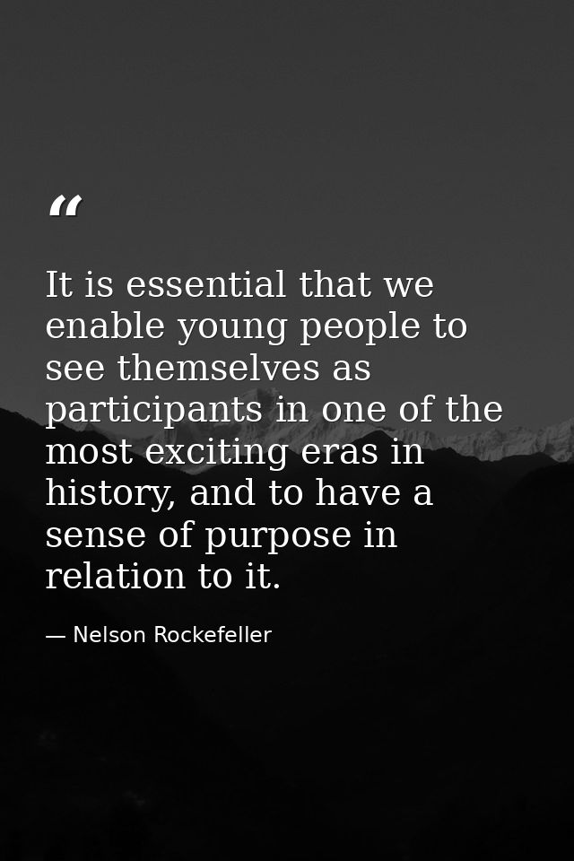 It is essential that we enable young people to see themselves as participants in one of the most exciting eras in histor — Nelson Rockefeller