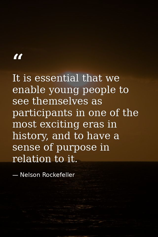 It is essential that we enable young people to see themselves as participants in one of the most exciting eras in histor — Nelson Rockefeller