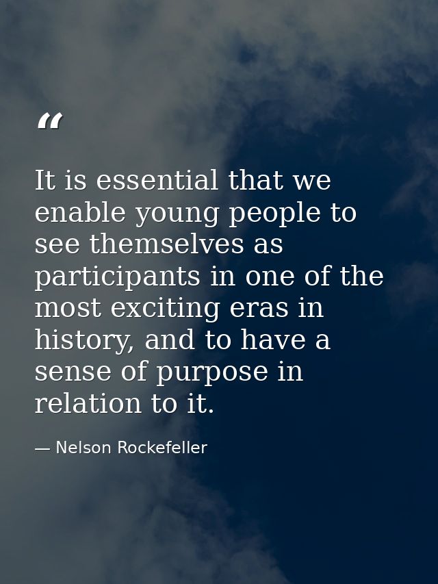 It is essential that we enable young people to see themselves as participants in one of the most exciting eras in histor — Nelson Rockefeller