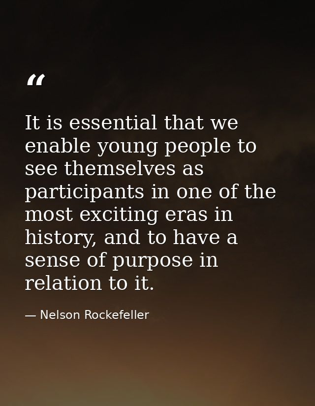 It is essential that we enable young people to see themselves as participants in one of the most exciting eras in histor — Nelson Rockefeller