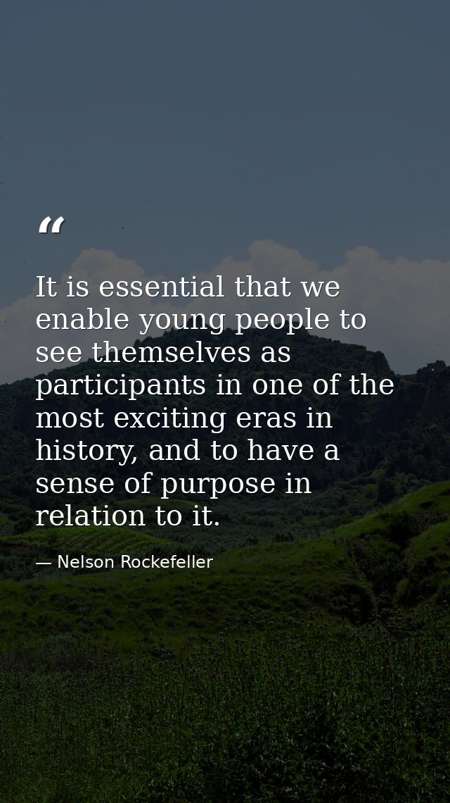 It is essential that we enable young people to see themselves as participants in one of the most exciting eras in histor — Nelson Rockefeller