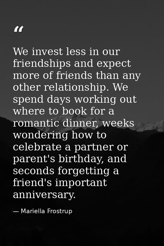We invest less in our friendships and expect more of friends than any other relationship. We spend days working out wher — Mariella Frostrup