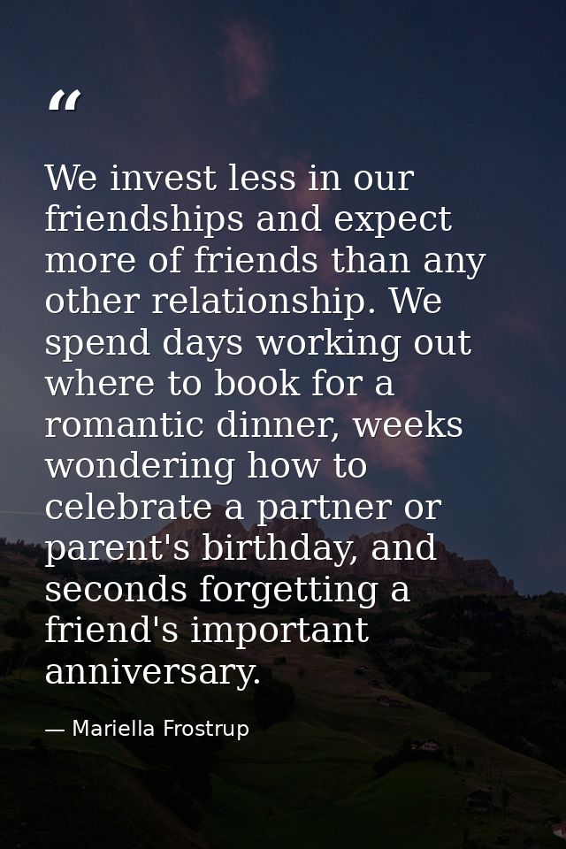 We invest less in our friendships and expect more of friends than any other relationship. We spend days working out wher — Mariella Frostrup