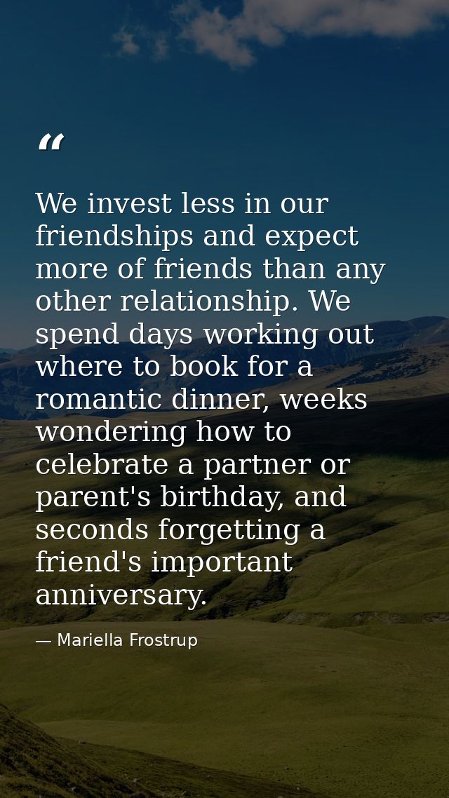 We invest less in our friendships and expect more of friends than any other relationship. We spend days working out wher — Mariella Frostrup