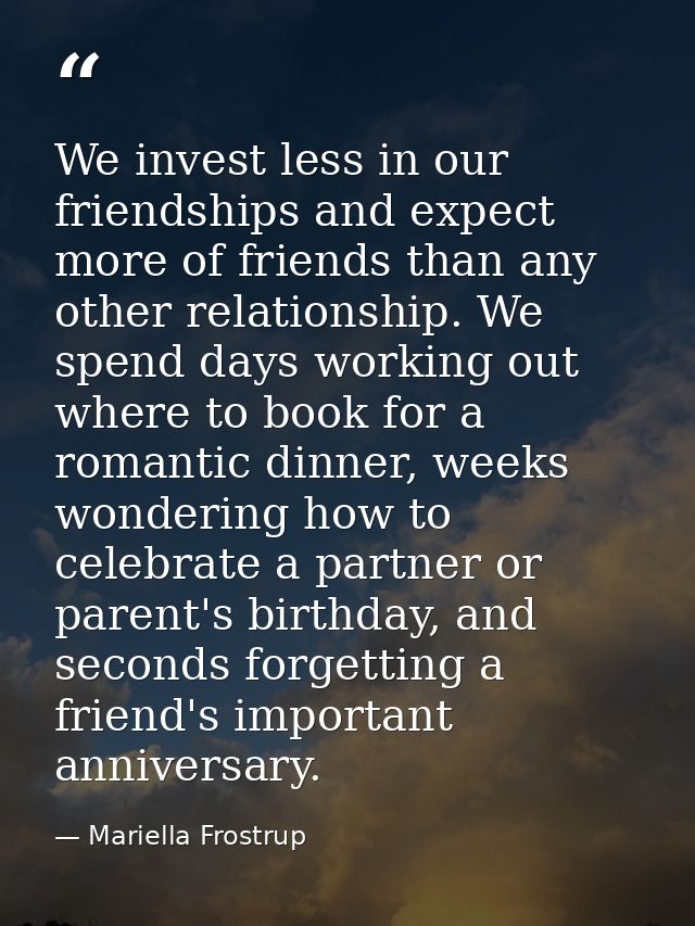 We invest less in our friendships and expect more of friends than any other relationship. We spend days working out wher — Mariella Frostrup