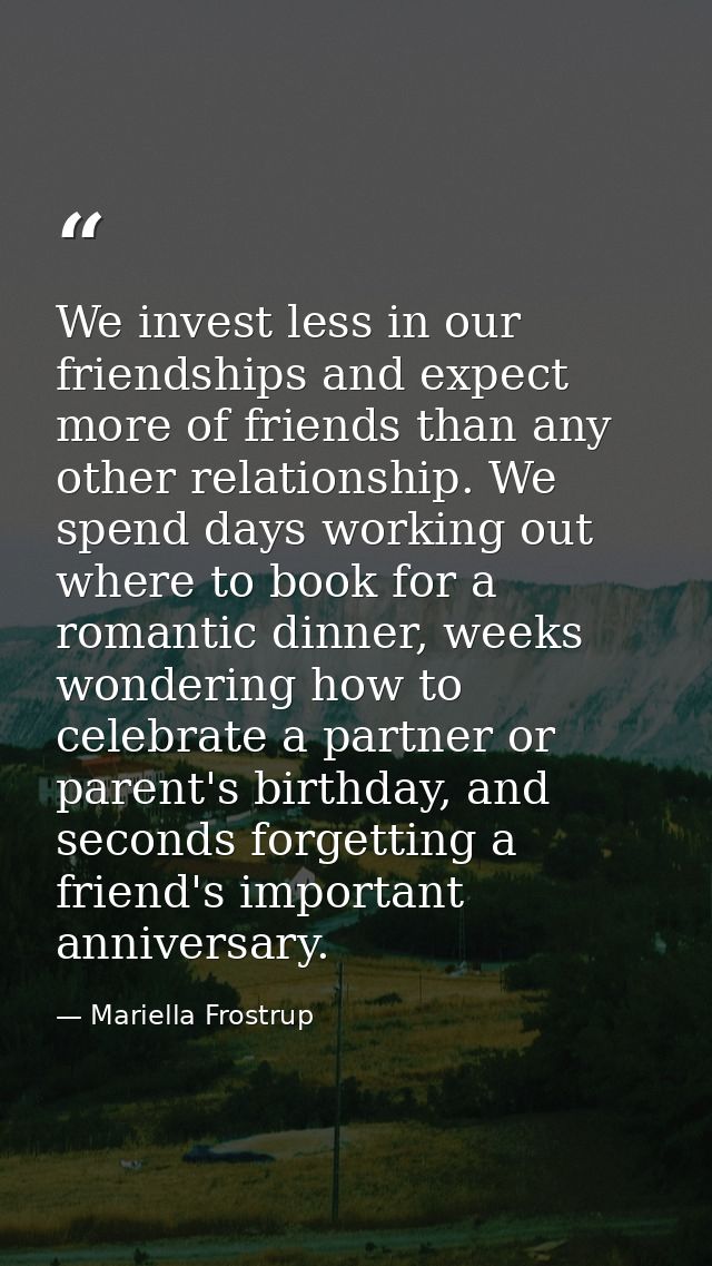 We invest less in our friendships and expect more of friends than any other relationship. We spend days working out wher — Mariella Frostrup