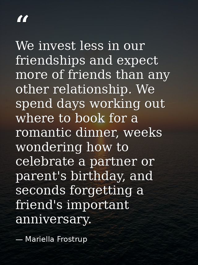 We invest less in our friendships and expect more of friends than any other relationship. We spend days working out wher — Mariella Frostrup