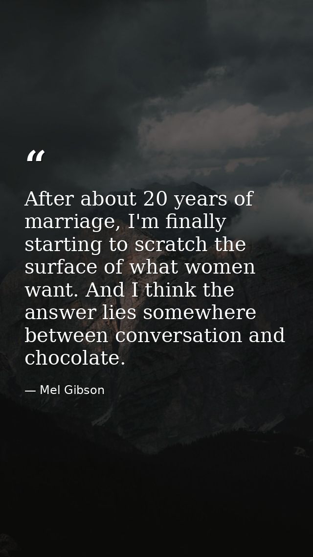 After about 20 years of marriage, I'm finally starting to scratch the surface of what women want. And I think the answer — Mel Gibson