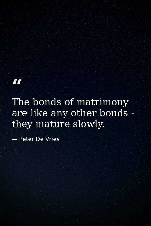 The bonds of matrimony are like any other bonds - they mature slowly. — Peter De Vries