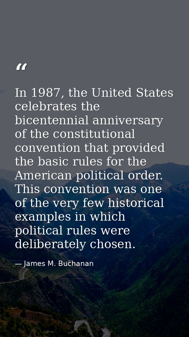 In 1987, the United States celebrates the bicentennial anniversary of the constitutional convention that provided the ba — James M. Buchanan