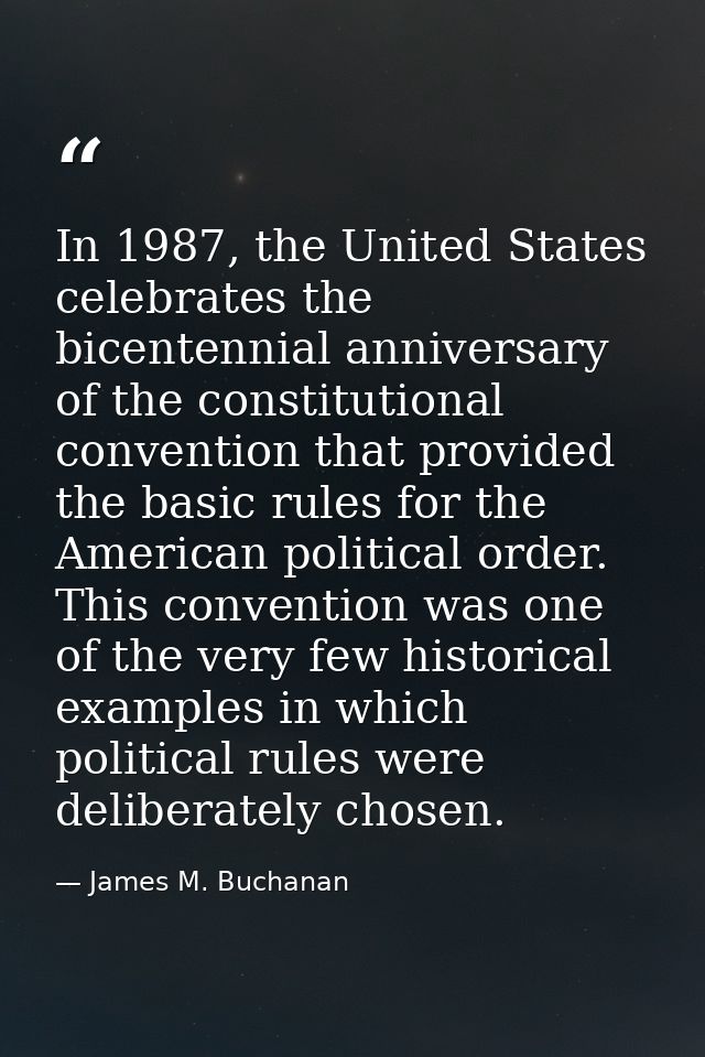 In 1987, the United States celebrates the bicentennial anniversary of the constitutional convention that provided the ba — James M. Buchanan