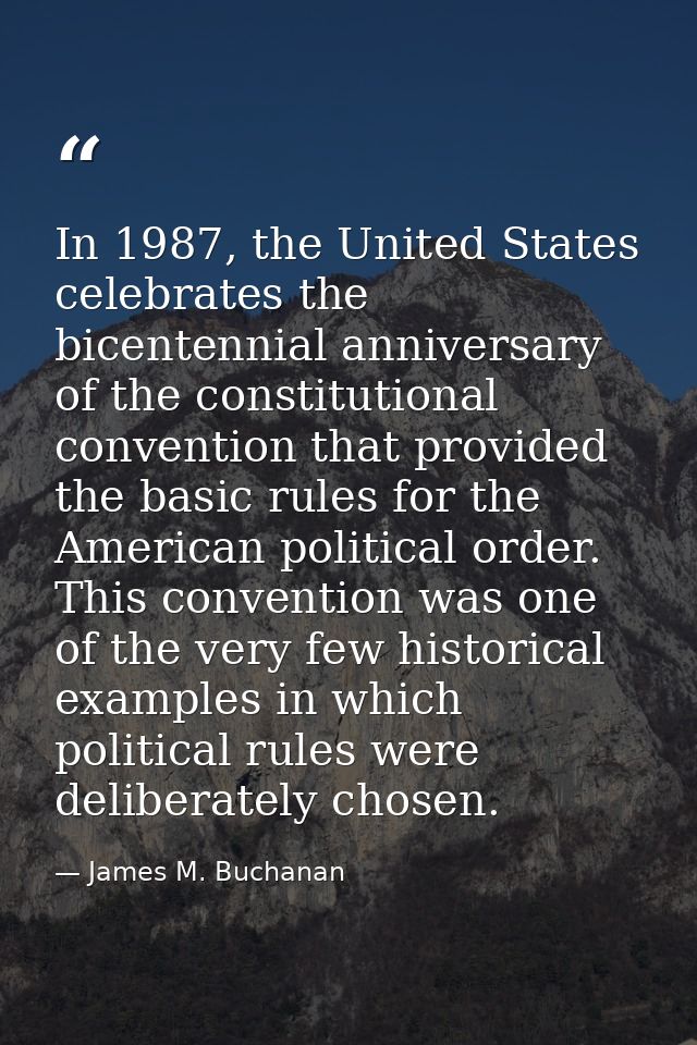In 1987, the United States celebrates the bicentennial anniversary of the constitutional convention that provided the ba — James M. Buchanan