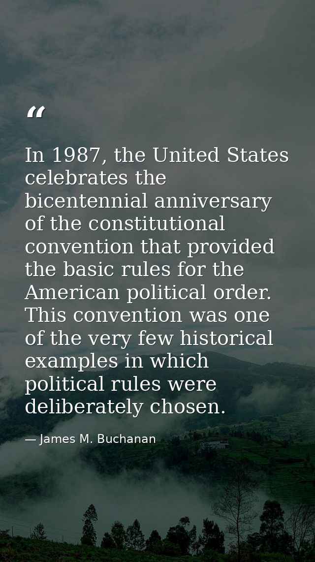 In 1987, the United States celebrates the bicentennial anniversary of the constitutional convention that provided the ba — James M. Buchanan