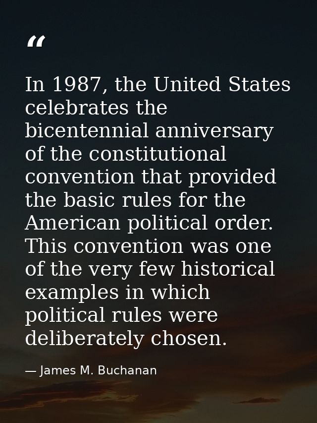 In 1987, the United States celebrates the bicentennial anniversary of the constitutional convention that provided the ba — James M. Buchanan