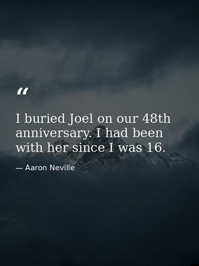 I buried Joel on our 48th anniversary. I had been with her since I was 16. — Aaron Neville