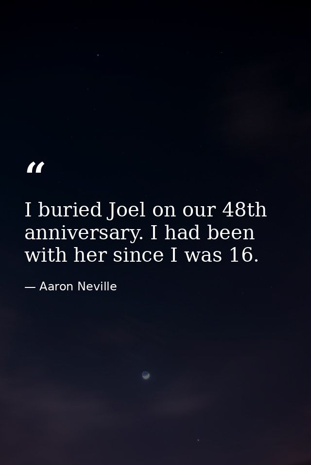 I buried Joel on our 48th anniversary. I had been with her since I was 16. — Aaron Neville
