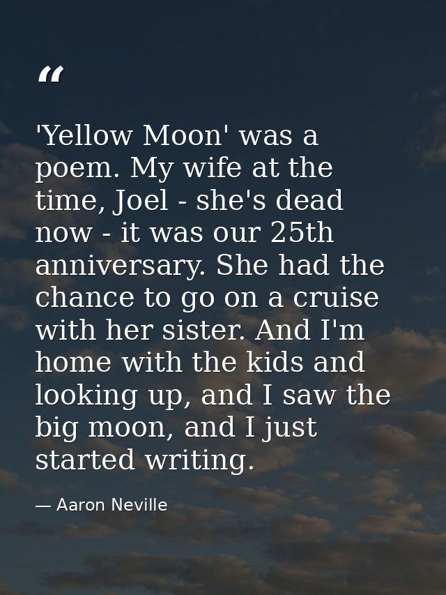 'Yellow Moon' was a poem. My wife at the time, Joel - she's dead now - it was our 25th anniversary. She had the chance t — Aaron Neville