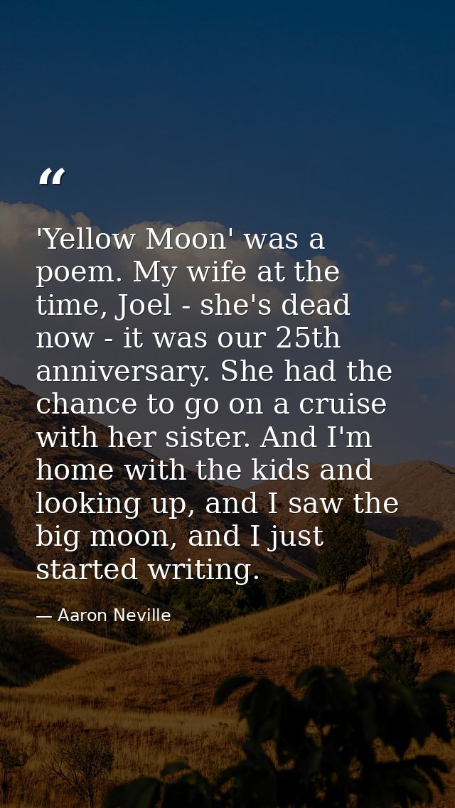 'Yellow Moon' was a poem. My wife at the time, Joel - she's dead now - it was our 25th anniversary. She had the chance t — Aaron Neville