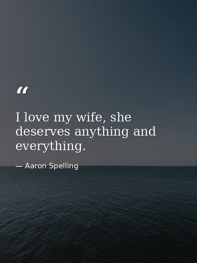 I love my wife, she deserves anything and everything. — Aaron Spelling