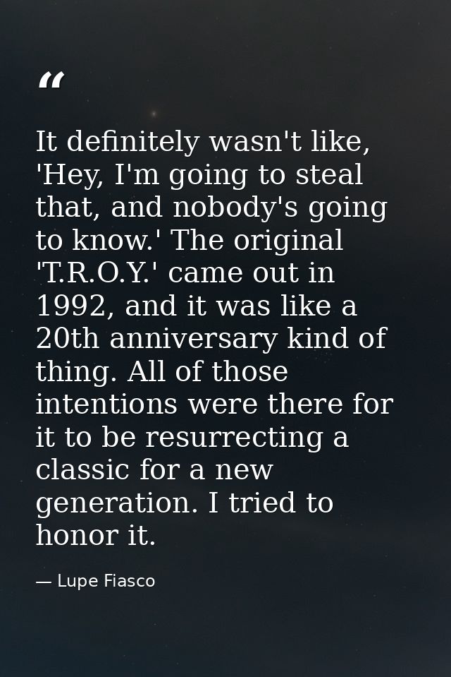 It definitely wasn't like, 'Hey, I'm going to steal that, and nobody's going to know.' The original 'T.R.O.Y.' came out  — Lupe Fiasco