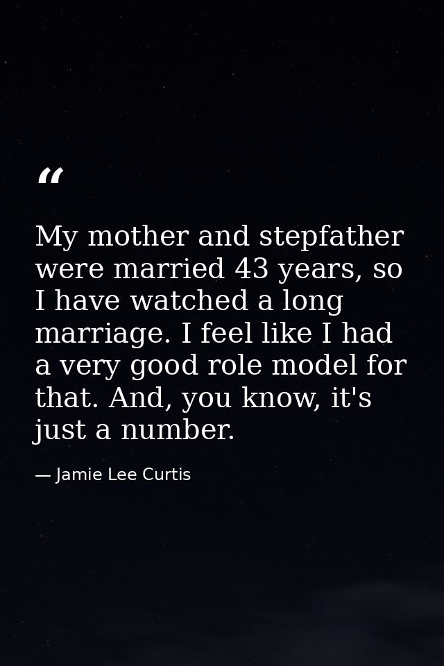 My mother and stepfather were married 43 years, so I have watched a long marriage. I feel like I had a very good role mo — Jamie Lee Curtis
