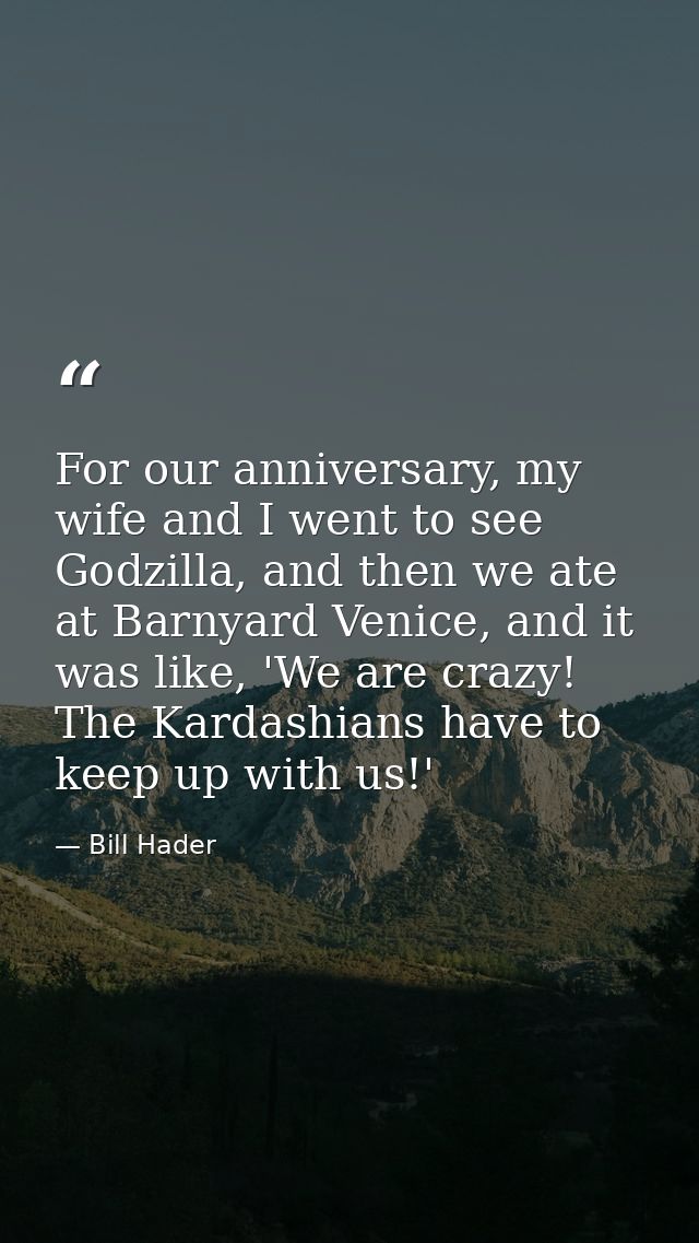 For our anniversary, my wife and I went to see Godzilla, and then we ate at Barnyard Venice, and it was like, 'We are cr — Bill Hader