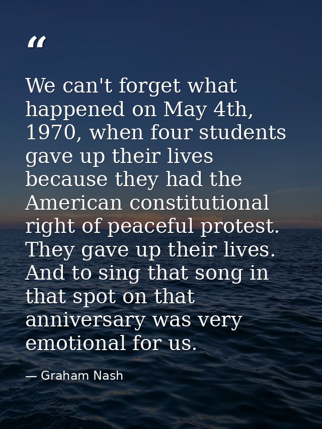 We can't forget what happened on May 4th, 1970, when four students gave up their lives because they had the American con — Graham Nash