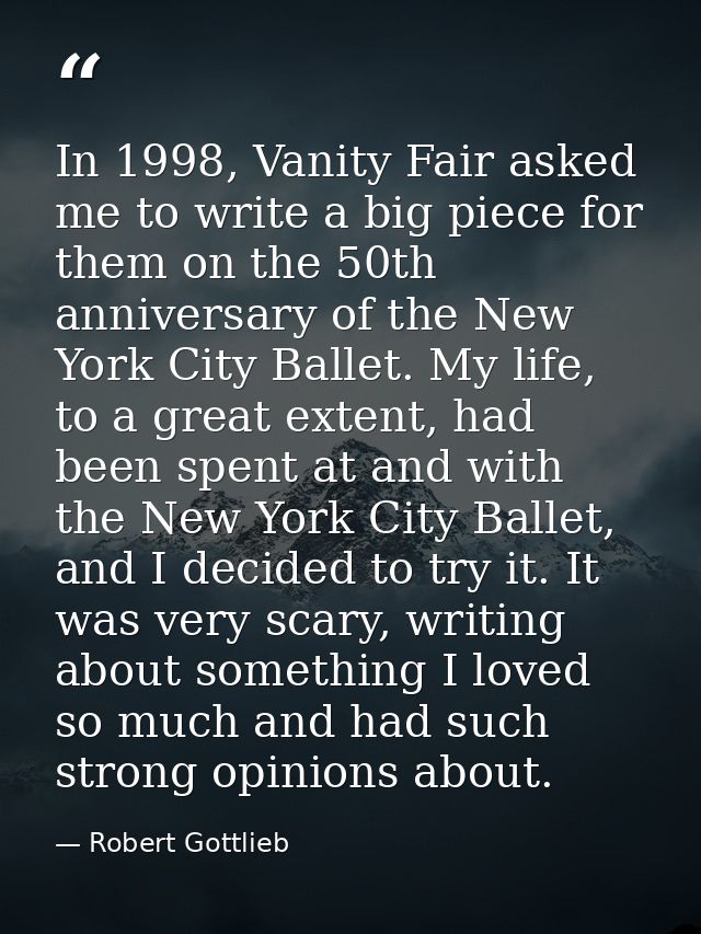 In 1998, Vanity Fair asked me to write a big piece for them on the 50th anniversary of the New York City Ballet. My life — Robert Gottlieb