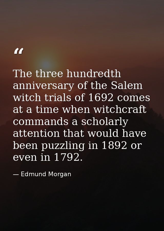 The three hundredth anniversary of the Salem witch trials of 1692 comes at a time when witchcraft commands a scholarly a — Edmund Morgan