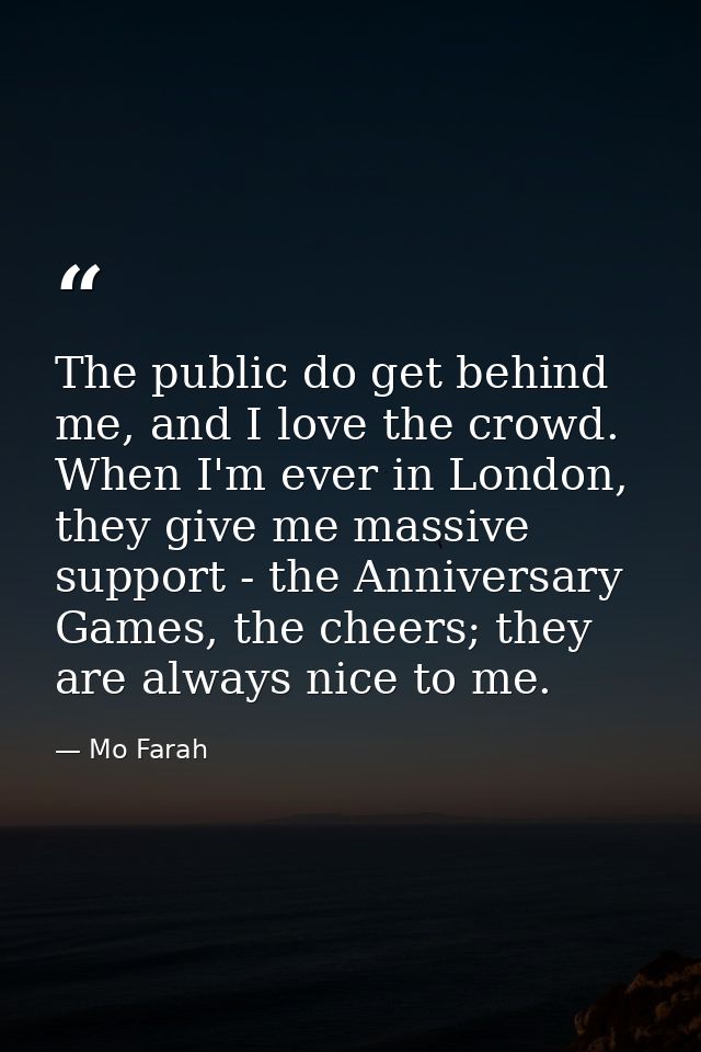 The public do get behind me, and I love the crowd. When I'm ever in London, they give me massive support - the Anniversa — Mo Farah