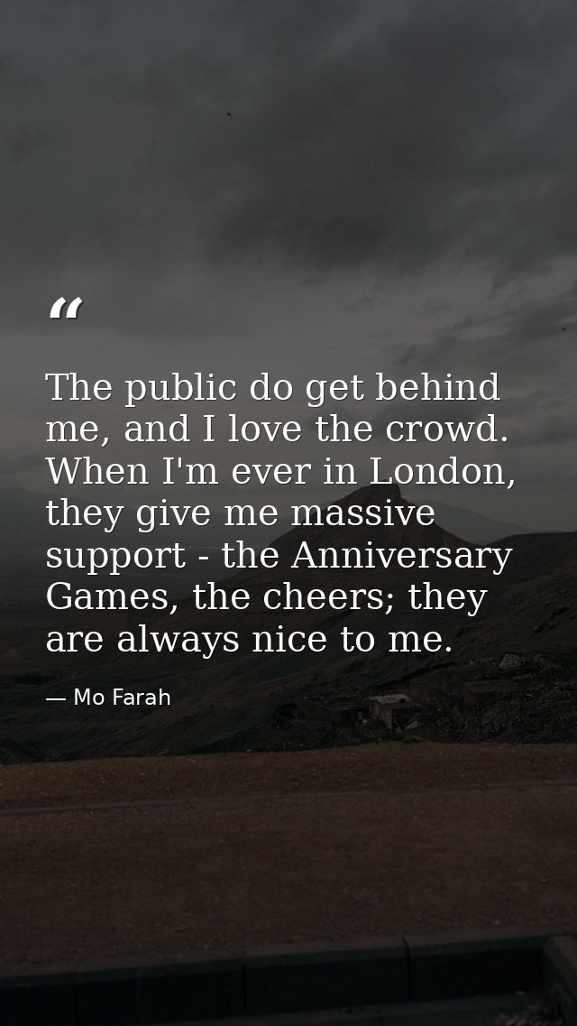 The public do get behind me, and I love the crowd. When I'm ever in London, they give me massive support - the Anniversa — Mo Farah