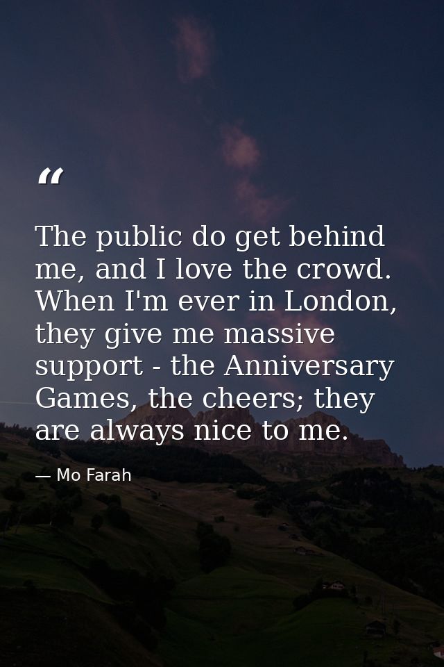 The public do get behind me, and I love the crowd. When I'm ever in London, they give me massive support - the Anniversa — Mo Farah