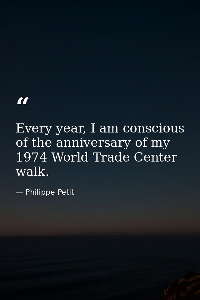 Every year, I am conscious of the anniversary of my 1974 World Trade Center walk. — Philippe Petit