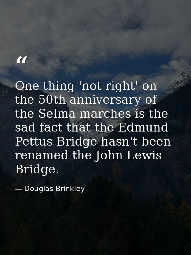 One thing 'not right' on the 50th anniversary of the Selma marches is the sad fact that the Edmund Pettus Bridge hasn't  — Douglas Brinkley