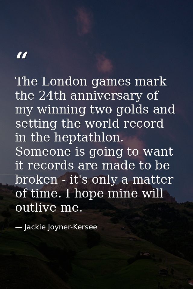 The London games mark the 24th anniversary of my winning two golds and setting the world record in the heptathlon. Someo — Jackie Joyner-Kersee