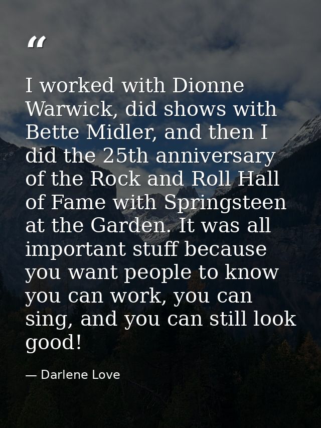 I worked with Dionne Warwick, did shows with Bette Midler, and then I did the 25th anniversary of the Rock and Roll Hall — Darlene Love