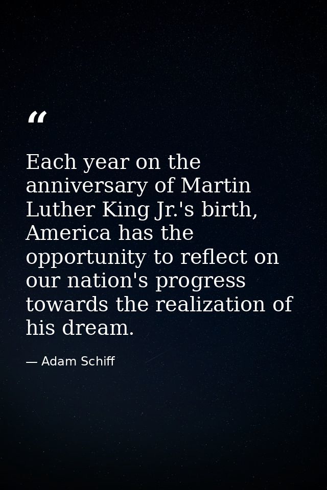 Each year on the anniversary of Martin Luther King Jr.'s birth, America has the opportunity to reflect on our nation's p — Adam Schiff