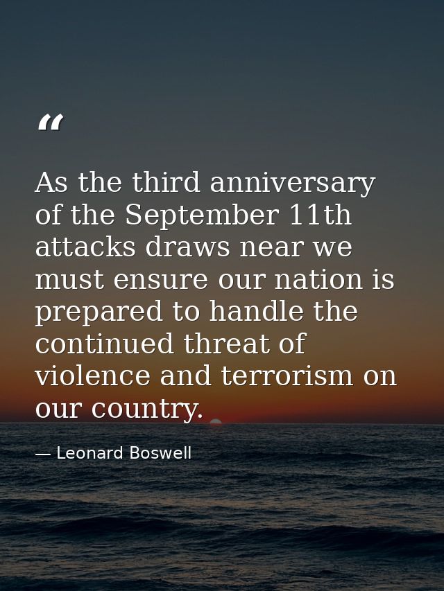 As the third anniversary of the September 11th attacks draws near we must ensure our nation is prepared to handle the co — Leonard Boswell